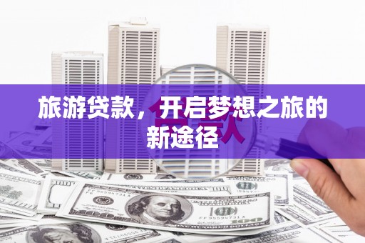 北投旅游贷款，开启梦想之旅的新途径