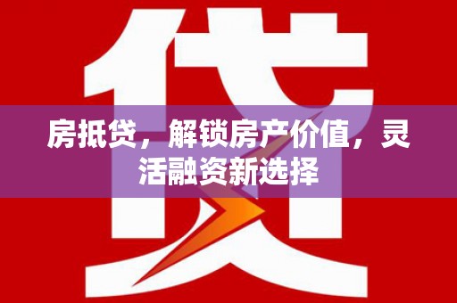 北投房抵贷，解锁房产价值，灵活融资新选择