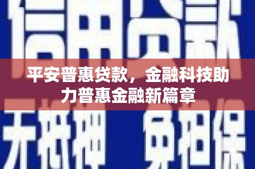 北投平安普惠贷款，金融科技助力普惠金融新篇章