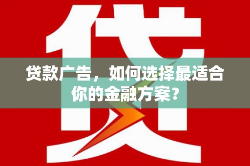 北投贷款广告，如何选择最适合你的金融方案？