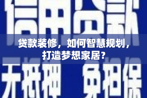 北投贷款装修，如何智慧规划，打造梦想家居？