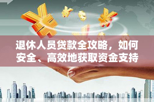 北投退休人员贷款全攻略，如何安全、高效地获取资金支持