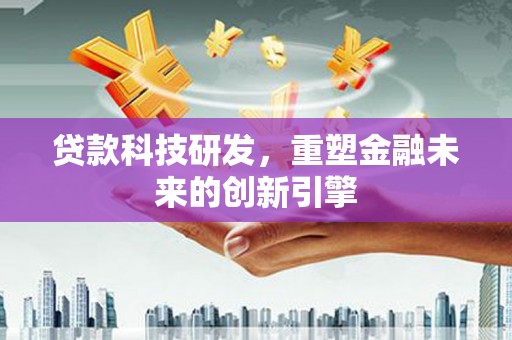 北投贷款科技研发，重塑金融未来的创新引擎