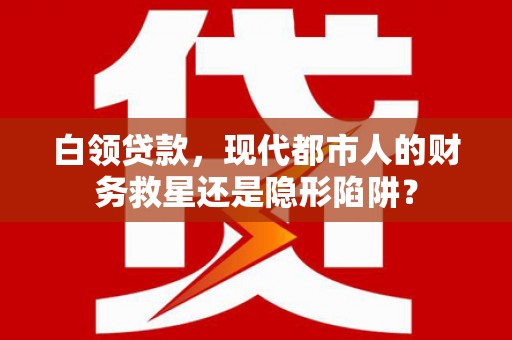 北投白领贷款，现代都市人的财务救星还是隐形陷阱？