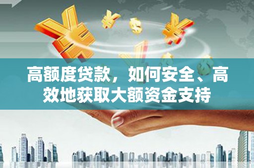 北投高额度贷款，如何安全、高效地获取大额资金支持