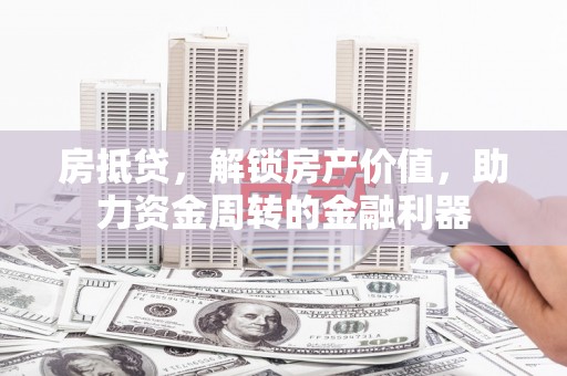 北投房抵贷，解锁房产价值，助力资金周转的金融利器
