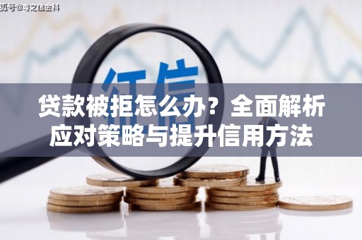 北投贷款被拒怎么办？全面解析应对策略与提升信用方法