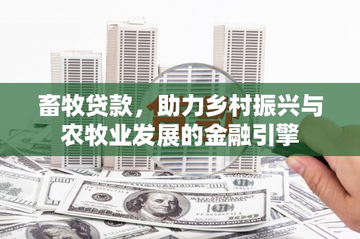北投畜牧贷款，助力乡村振兴与农牧业发展的金融引擎