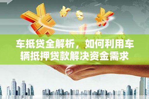 北投车抵贷全解析，如何利用车辆抵押贷款解决资金需求