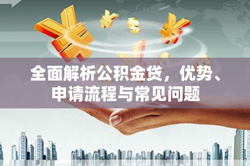 北投全面解析公积金贷，优势、申请流程与常见问题