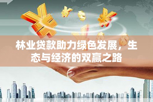 北投林业贷款助力绿色发展，生态与经济的双赢之路