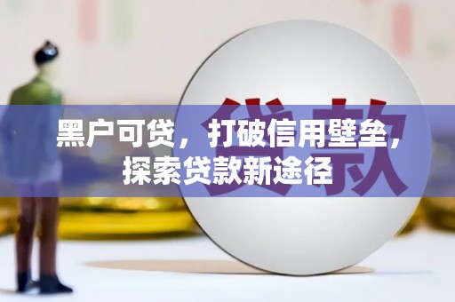 北投黑户可贷，打破信用壁垒，探索贷款新途径