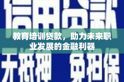 北投教育培训贷款，助力未来职业发展的金融利器