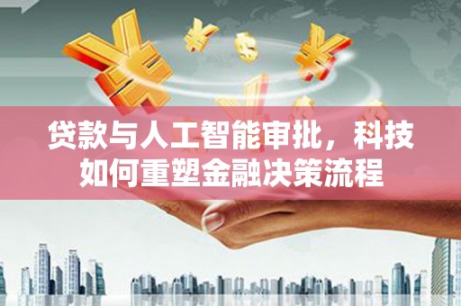 北投贷款与人工智能审批，科技如何重塑金融决策流程