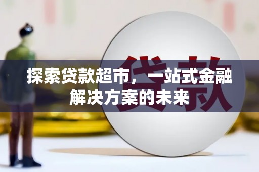 北投探索贷款超市，一站式金融解决方案的未来