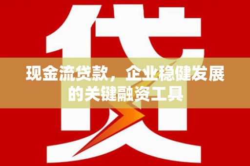 北投现金流贷款，企业稳健发展的关键融资工具