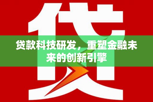 北投贷款科技研发，重塑金融未来的创新引擎