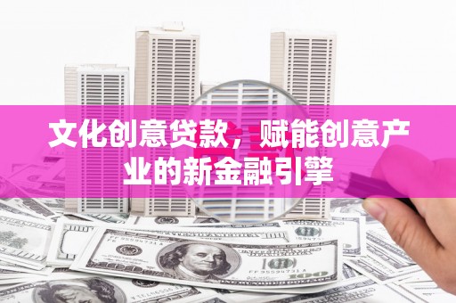 北投文化创意贷款，赋能创意产业的新金融引擎