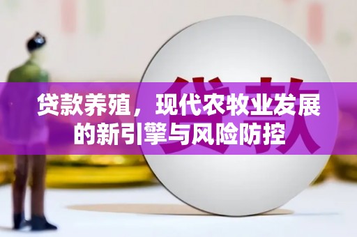 北投贷款养殖，现代农牧业发展的新引擎与风险防控