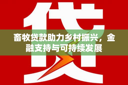 北投畜牧贷款助力乡村振兴，金融支持与可持续发展