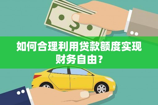北投如何合理利用贷款额度实现财务自由？