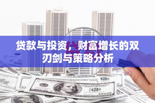 北投贷款与投资，财富增长的双刃剑与策略分析