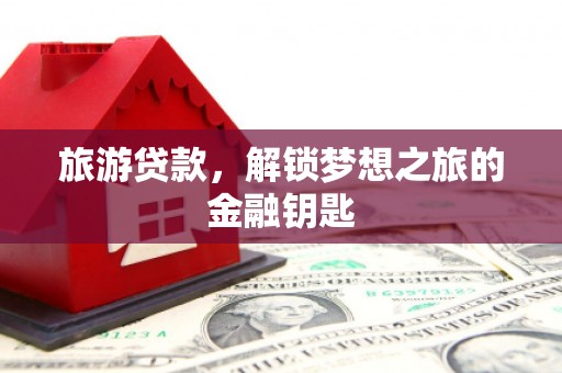 北投旅游贷款，解锁梦想之旅的金融钥匙