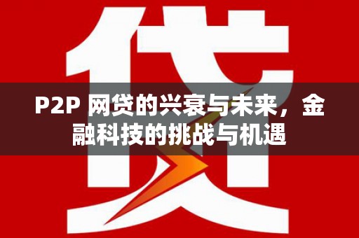 北投P2P 网贷的兴衰与未来，金融科技的挑战与机遇