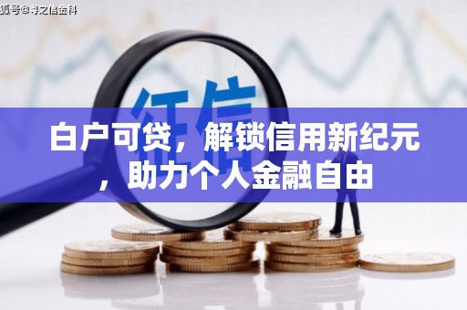 北投白户可贷，解锁信用新纪元，助力个人金融自由