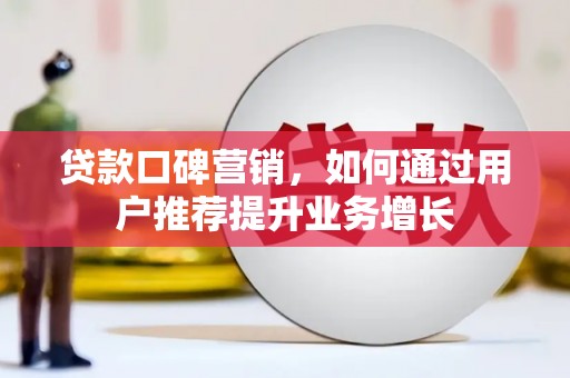 北投贷款口碑营销，如何通过用户推荐提升业务增长
