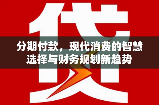 北投分期付款，现代消费的智慧选择与财务规划新趋势