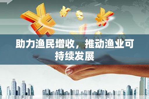北投助力渔民增收，推动渔业可持续发展