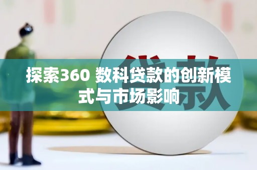 北投探索360 数科贷款的创新模式与市场影响
