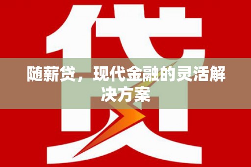北投随薪贷，现代金融的灵活解决方案