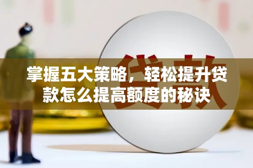 北投掌握五大策略，轻松提升贷款怎么提高额度的秘诀