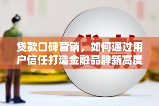 北投贷款口碑营销，如何通过用户信任打造金融品牌新高度