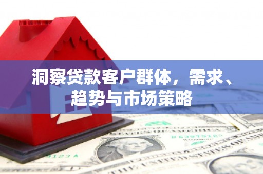 北投洞察贷款客户群体，需求、趋势与市场策略
