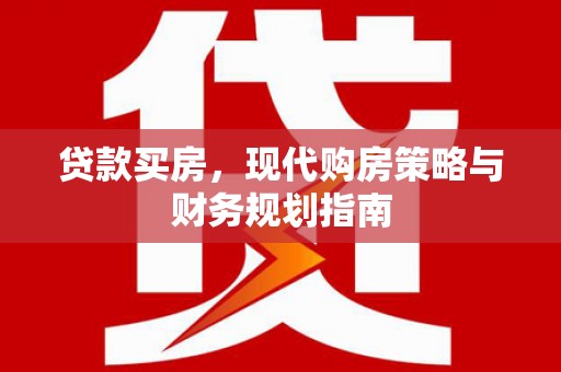 北投贷款买房，现代购房策略与财务规划指南