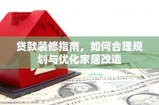 北投贷款装修指南，如何合理规划与优化家居改造