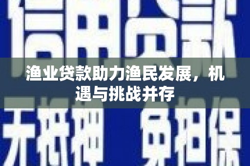 北投渔业贷款助力渔民发展，机遇与挑战并存