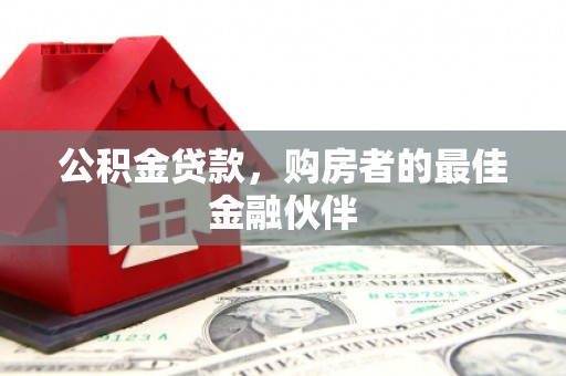 北投公积金贷款，购房者的最佳金融伙伴