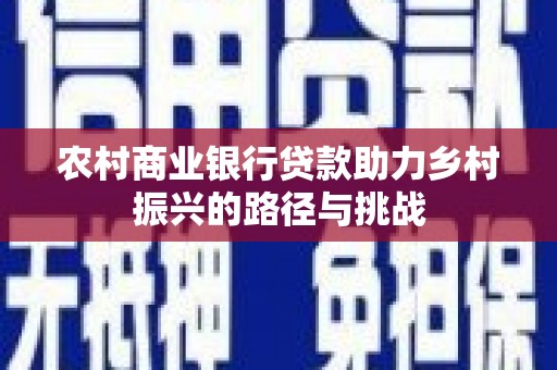 北投农村商业银行贷款助力乡村振兴的路径与挑战