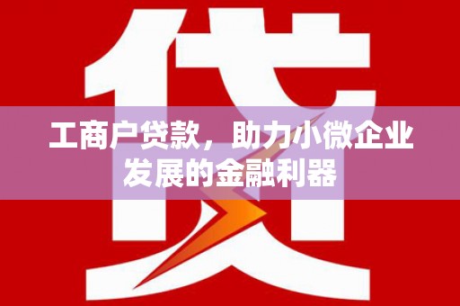 北投工商户贷款，助力小微企业发展的金融利器