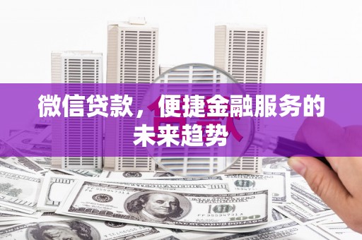 北投微信贷款，便捷金融服务的未来趋势