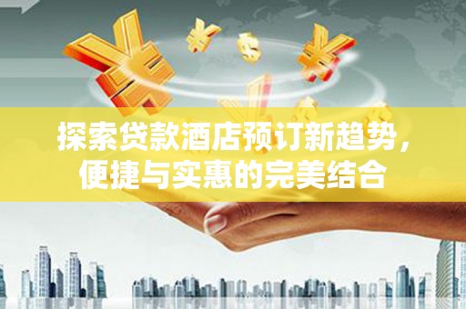 北投探索贷款酒店预订新趋势，便捷与实惠的完美结合