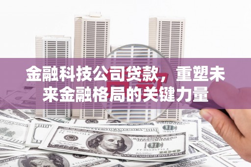 北投金融科技公司贷款，重塑未来金融格局的关键力量