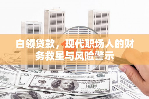 北投白领贷款，现代职场人的财务救星与风险警示