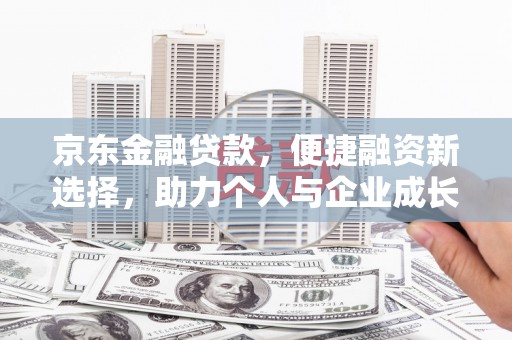 北投京东金融贷款，便捷融资新选择，助力个人与企业成长