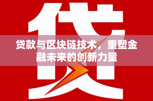 北投贷款与区块链技术，重塑金融未来的创新力量