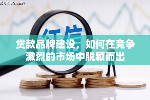 北投贷款品牌建设，如何在竞争激烈的市场中脱颖而出